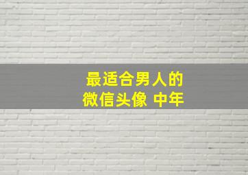 最适合男人的微信头像 中年